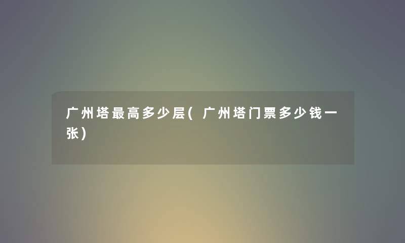 广州塔高多少层(广州塔门票多少钱一张) 广州塔高多少层(广州塔门票多少钱一张)