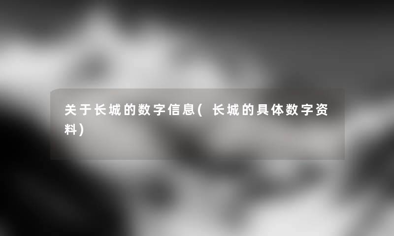 关于长城的数字信息(长城的具体数字资料) 关于长城的数字信息(长城的具体数字资料)