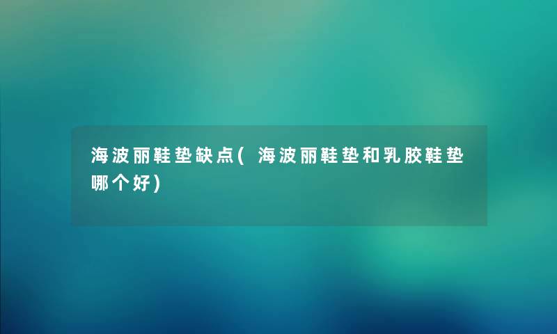 海波丽鞋垫缺点(海波丽鞋垫和乳胶鞋垫哪个好) 海波丽鞋垫缺点(海波丽鞋垫和乳胶鞋垫哪个好)