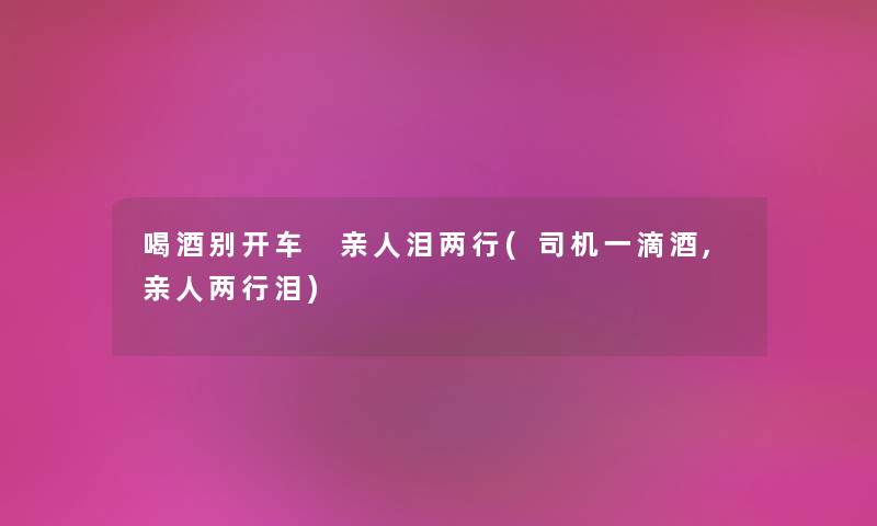 喝酒别开车 亲人泪两行(司机一滴酒,亲人两行泪) 喝酒别开车 亲人泪两行(司机一滴酒,亲人两行泪)