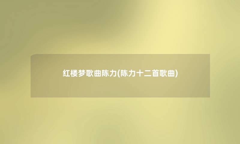 红楼梦歌曲陈力(陈力十二首歌曲) 红楼梦歌曲陈力(陈力十二首歌曲)