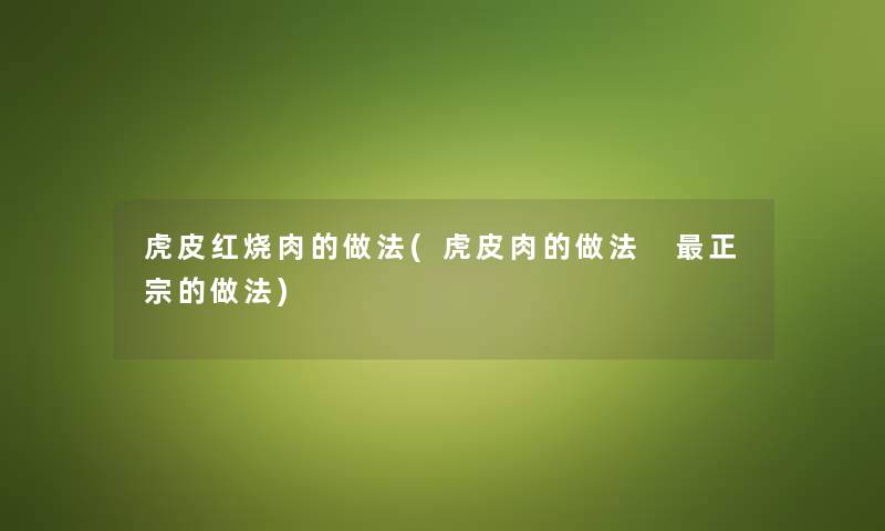 虎皮红烧肉的做法(虎皮肉的做法 正宗的做法) 虎皮红烧肉的做法(虎皮肉的做法 正宗的做法)