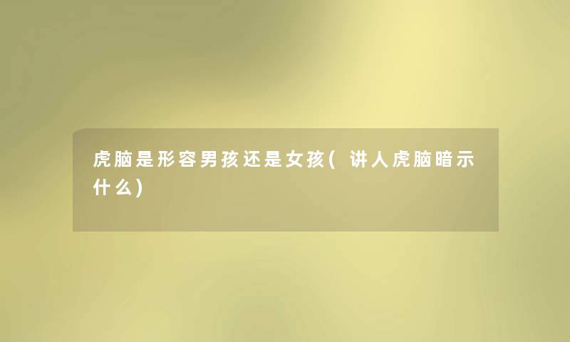 虎脑是形容男孩还是女孩(讲人虎脑暗示什么) 虎脑是形容男孩还是女孩(讲人虎脑暗示什么)