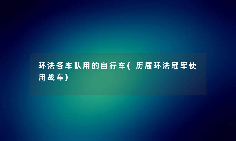 环法各车队用的自行车(历届环法冠军使用战车) 环法各车队用的自行车(历届环法冠军使用战车)
