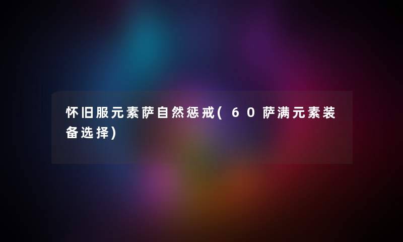 怀旧服元素萨自然惩戒(60萨满元素装备选择)