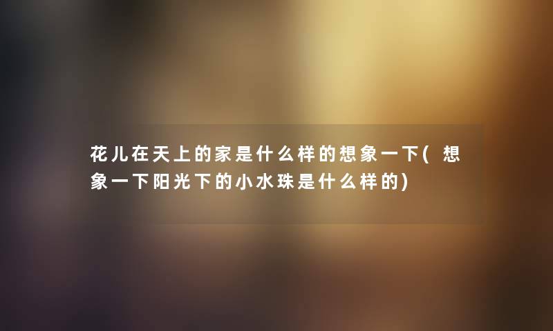 花儿在天上的家是什么样的想象一下(想象一下阳光下的小水珠是什么样的)