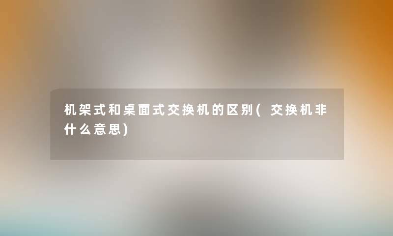 机架式和桌面式交换机的区别(交换机非什么意思)