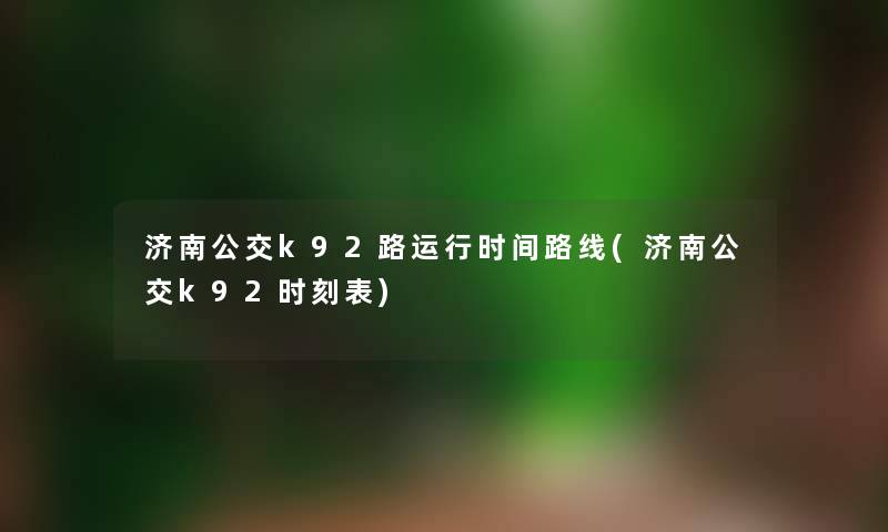 济南公交k92路运行时间路线(济南公交k92时刻表)