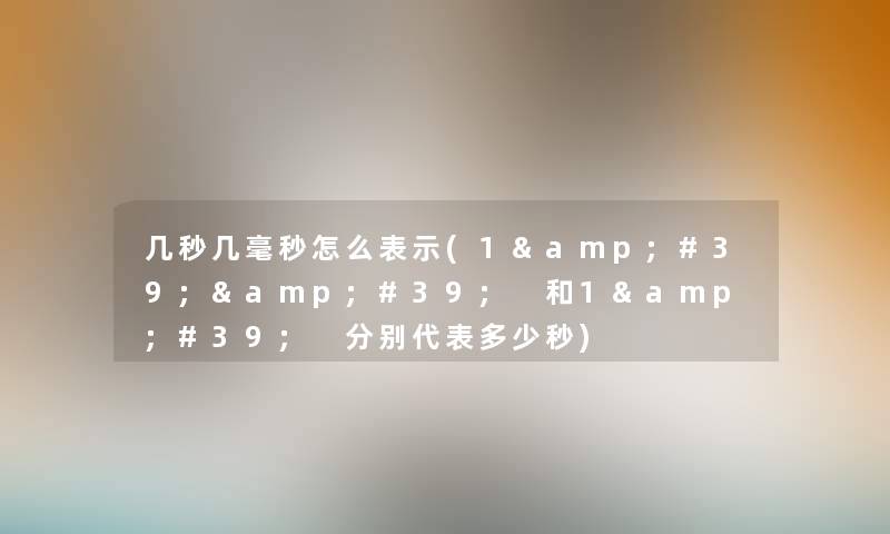 几秒几毫秒怎么表示(1&#39;&#39; 和1&#39; 分别代表多少秒)