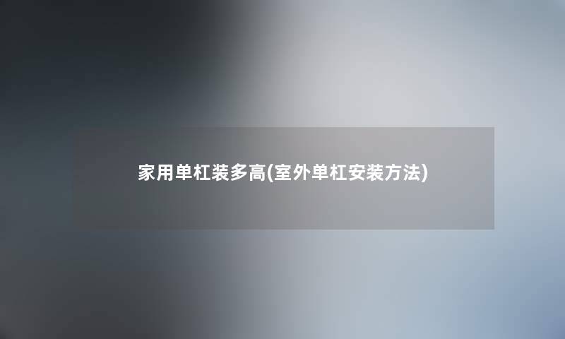 家用单杠装多高(室外单杠安装方法)