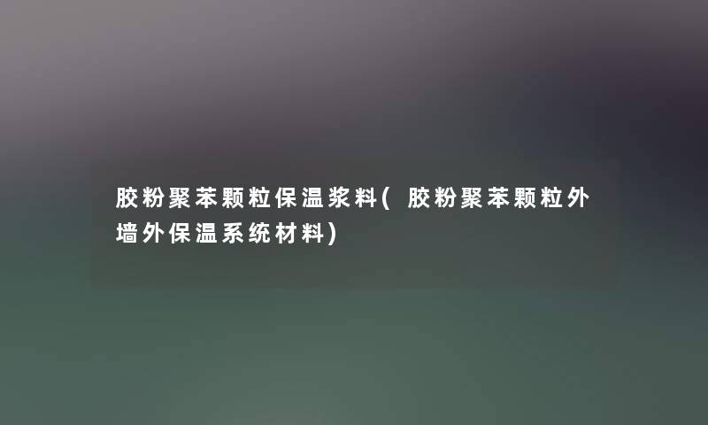 胶粉聚苯颗粒保温浆料(胶粉聚苯颗粒外墙外保温系统材料) 胶粉聚苯颗粒保温浆料(胶粉聚苯颗粒外墙外保温系统材料)