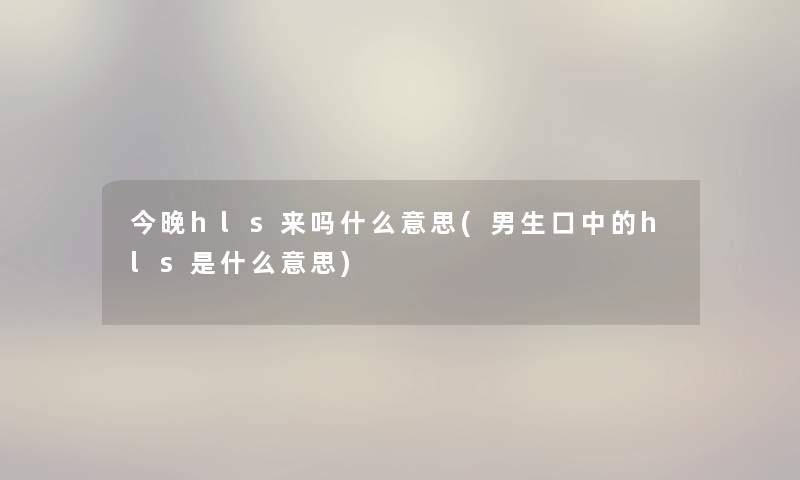今晚hls来吗什么意思(男生口中的hls是什么意思) 今晚hls来吗什么意思(男生口中的hls是什么意思)