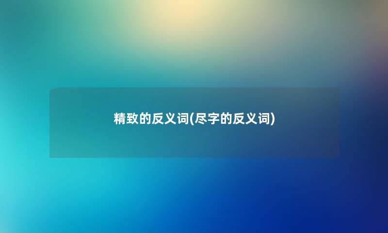 精致的反义词(尽字的反义词)