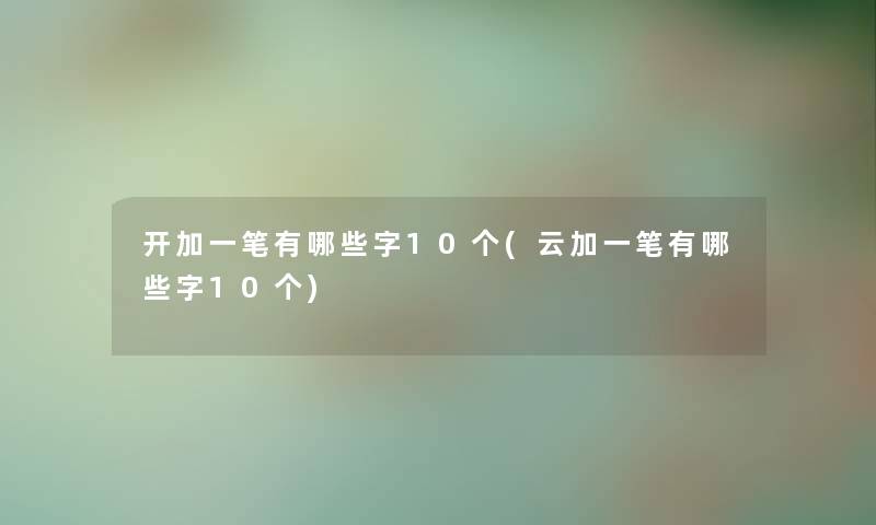 开加一笔有哪些字10个(云加一笔有哪些字10个) 开加一笔有哪些字10个(云加一笔有哪些字10个)