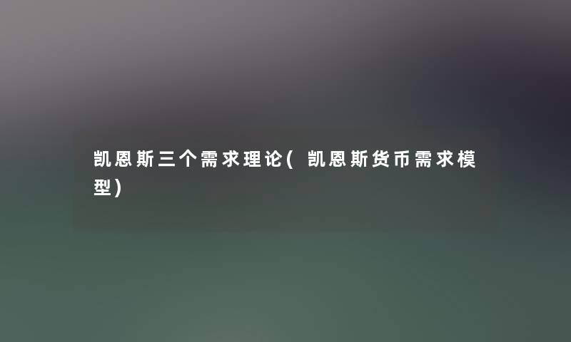 凯恩斯三个需求理论(凯恩斯货币需求)