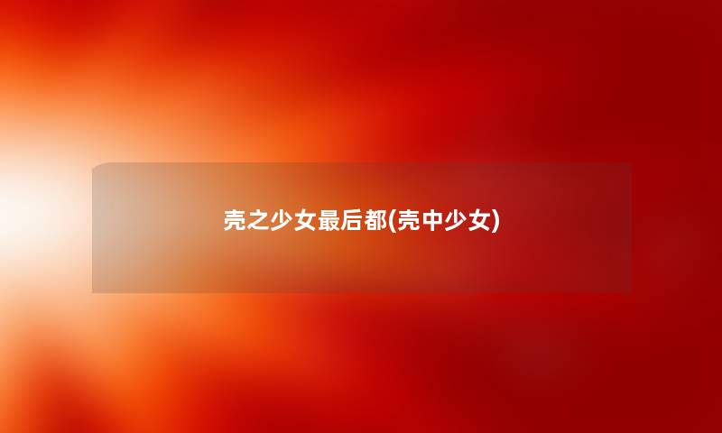 壳之少女这里要说都(壳中少女) 壳之少女这里要说都(壳中少女)