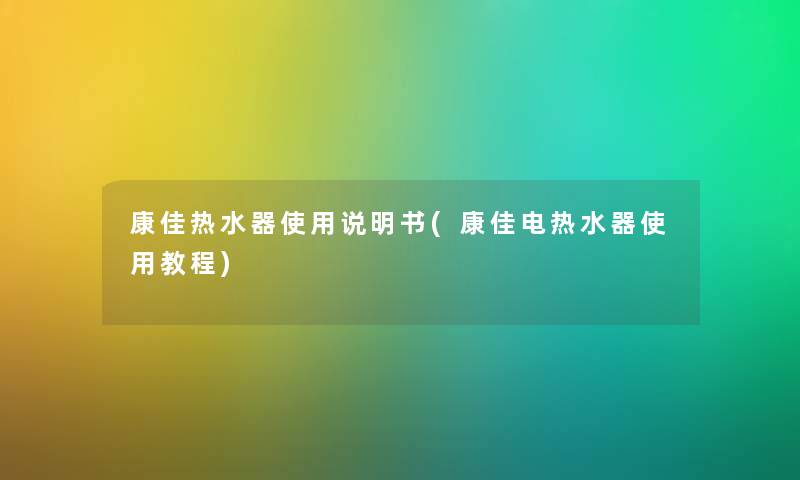 康佳热水器使用说明书(康佳电热水器使用教程) 康佳热水器使用说明书(康佳电热水器使用教程)