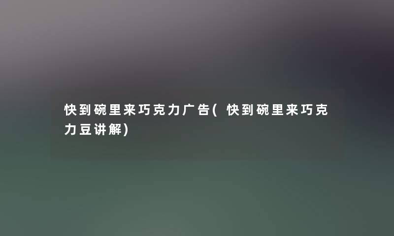 快到碗里来巧克力广告(快到碗里来巧克力豆讲解)