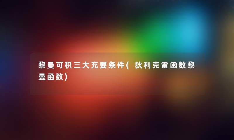 黎曼可积三大充要条件(狄利克雷函数黎曼函数) 黎曼可积三大充要条件(狄利克雷函数黎曼函数)