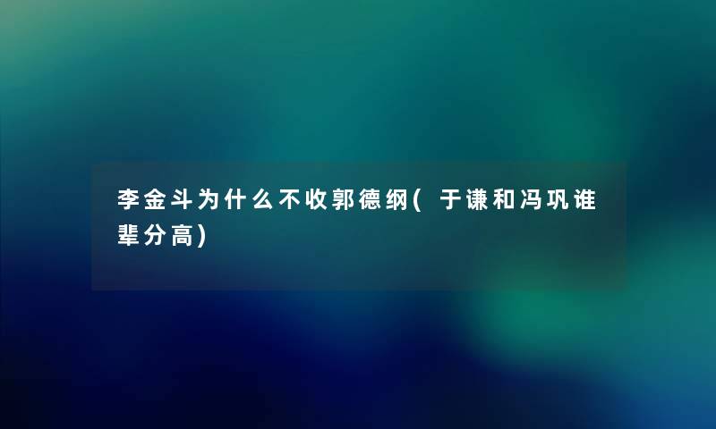 李金斗为什么不收郭德纲(于谦和冯巩谁辈分高) 李金斗为什么不收郭德纲(于谦和冯巩谁辈分高)