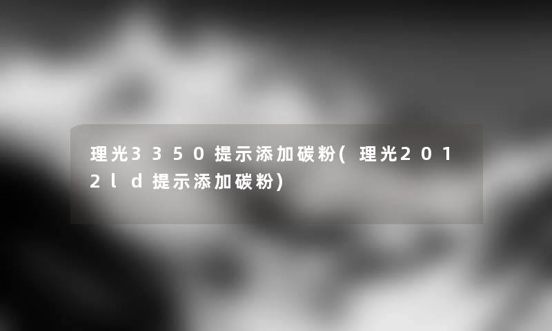 理光3350提示添加碳粉(理光2012ld提示添加碳粉) 理光3350提示添加碳粉(理光2012ld提示添加碳粉)