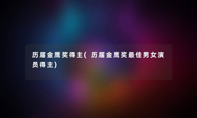 历届金鹰奖得主(历届金鹰奖理想男女演员得主) 历届金鹰奖得主(历届金鹰奖理想男女演员得主)