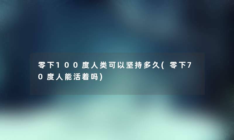 零下100度可以坚持多久(零下70度人能活着吗) 零下100度可以坚持多久(零下70度人能活着吗)