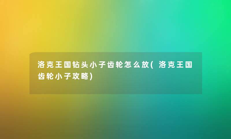 洛克王国钻头小子齿轮怎么放(洛克王国齿轮小子攻略) 洛克王国钻头小子齿轮怎么放(洛克王国齿轮小子攻略)