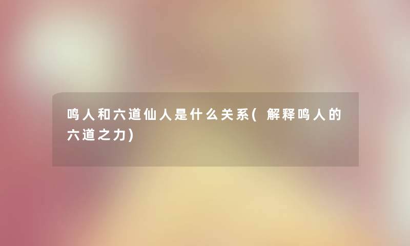 鸣人和六道仙人是什么关系(解释鸣人的六道之力) 鸣人和六道仙人是什么关系(解释鸣人的六道之力)