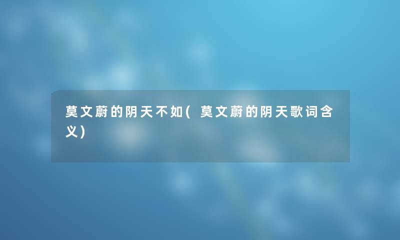 莫文蔚的阴天不如(莫文蔚的阴天歌词含义) 莫文蔚的阴天不如(莫文蔚的阴天歌词含义)