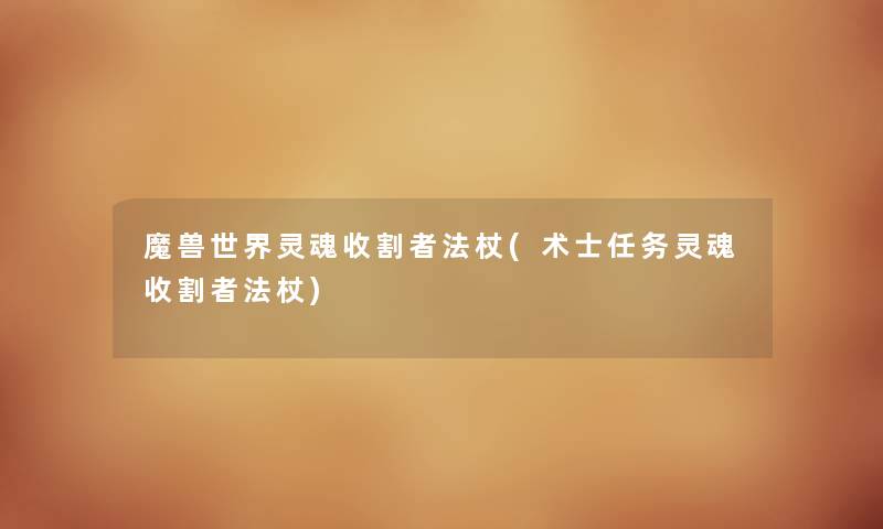 魔兽世界灵魂收割者法杖(术士任务灵魂收割者法杖) 魔兽世界灵魂收割者法杖(术士任务灵魂收割者法杖)