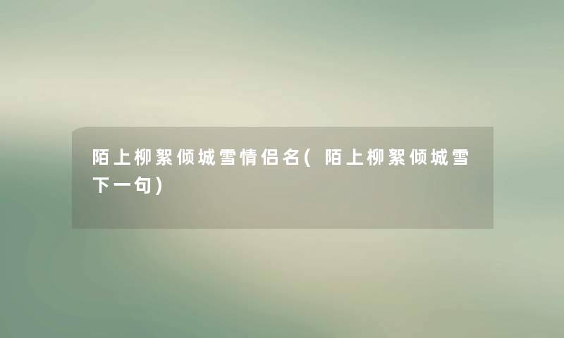 陌上柳絮倾城雪情侣名(陌上柳絮倾城雪下一句) 陌上柳絮倾城雪情侣名(陌上柳絮倾城雪下一句)