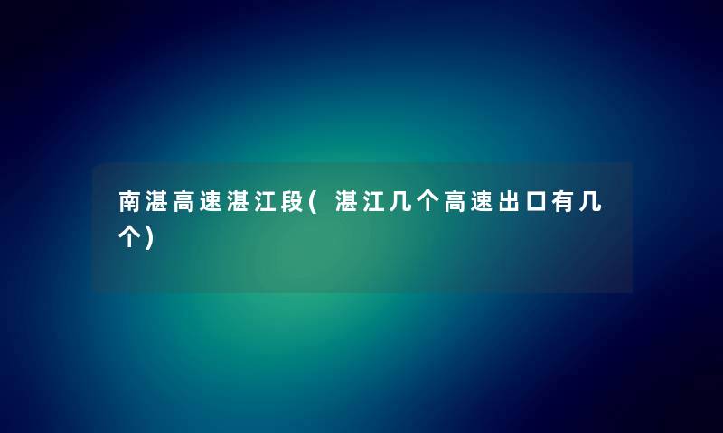 南湛高速湛江段(湛江几个高速出口有几个) 南湛高速湛江段(湛江几个高速出口有几个)