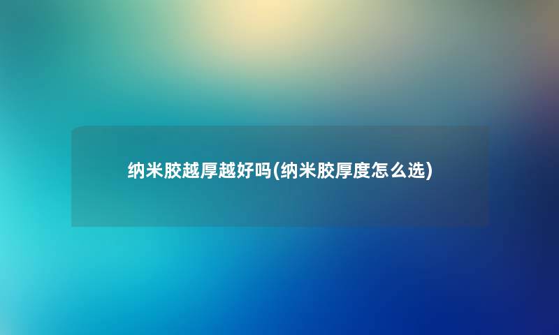 纳米胶越厚越好吗(纳米胶厚度怎么选) 纳米胶越厚越好吗(纳米胶厚度怎么选)