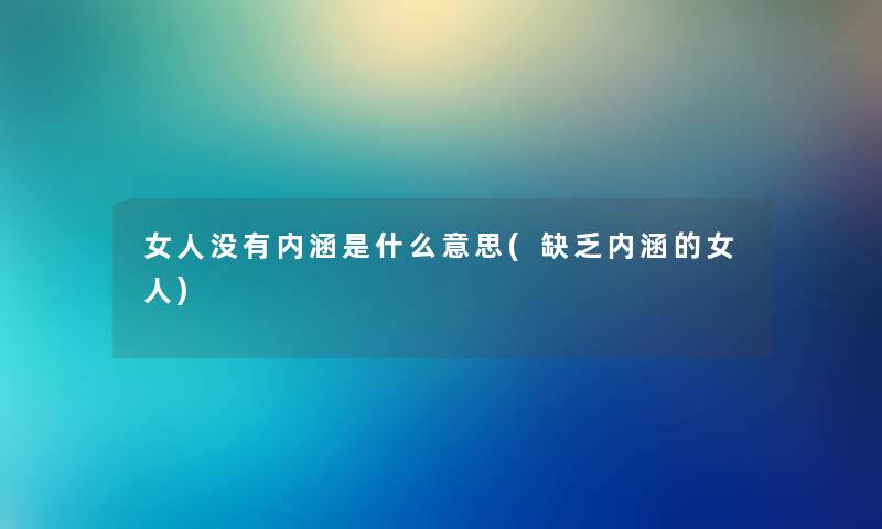 女人没有内涵是什么意思(缺乏内涵的女人) 女人没有内涵是什么意思(缺乏内涵的女人)