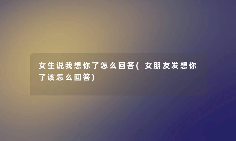 女生说我想你了怎么回答(女朋友发想你了该怎么回答) 女生说我想你了怎么回答(女朋友发想你了该怎么回答)