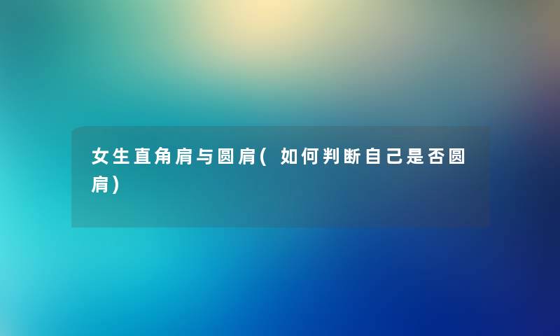 女生直角肩与圆肩(如何判断自己是否圆肩) 女生直角肩与圆肩(如何判断自己是否圆肩)