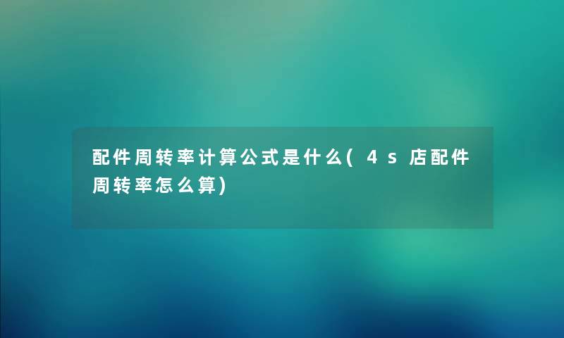 配件周转率计算公式是什么(4s店配件周转率怎么算) 配件周转率计算公式是什么(4s店配件周转率怎么算)