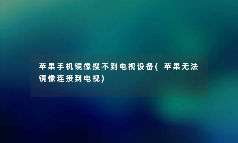 苹果手机镜像搜不到电视设备(苹果无法镜像连接到电视) 苹果手机镜像搜不到电视设备(苹果无法镜像连接到电视)