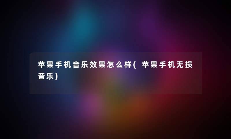 苹果手机音乐效果怎么样(苹果手机无损音乐) 苹果手机音乐效果怎么样(苹果手机无损音乐)