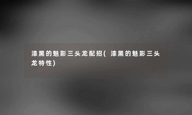 漆黑的魅影三头龙配招(漆黑的魅影三头龙特性)