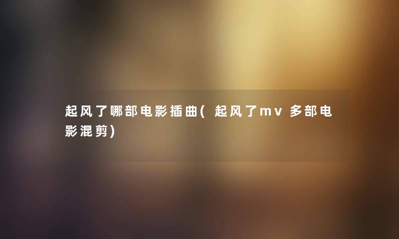 起风了哪部电影插曲(起风了mv多部电影混剪) 起风了哪部电影插曲(起风了mv多部电影混剪)