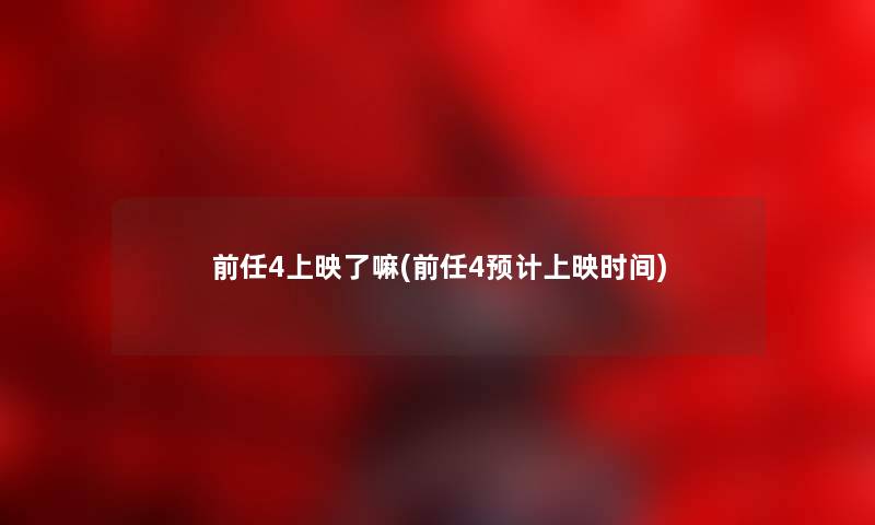 前任4上映了嘛(前任4预计上映时间) 前任4上映了嘛(前任4预计上映时间)