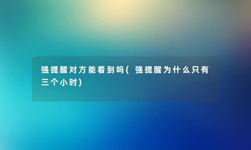 强提醒对方能看到吗(强提醒为什么只有三个小时) 强提醒对方能看到吗(强提醒为什么只有三个小时)