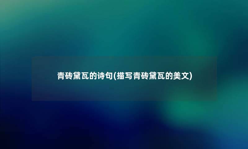 青砖黛瓦的诗句(描写青砖黛瓦的美文) 青砖黛瓦的诗句(描写青砖黛瓦的美文)