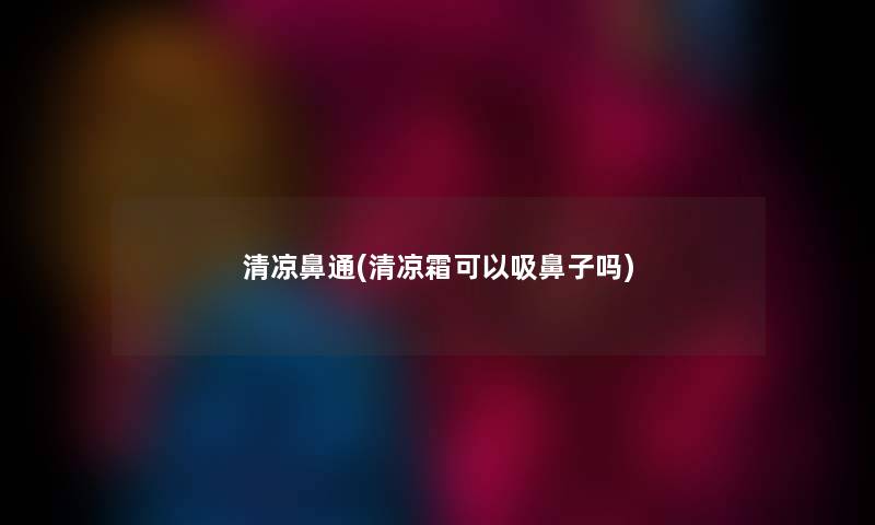 清凉鼻通(清凉霜可以吸鼻子吗) 清凉鼻通(清凉霜可以吸鼻子吗)
