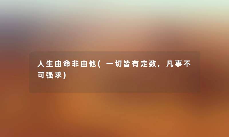 人生由命非由他(一切皆有定数,凡事不可强求) 人生由命非由他(一切皆有定数,凡事不可强求)