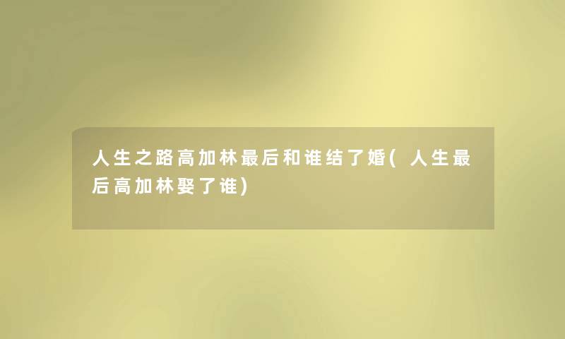 人生之路高加林这里要说和谁结了婚(人生这里要说高加林娶了谁) 人生之路高加林这里要说和谁结了婚(人生这里要说高加林娶了谁)