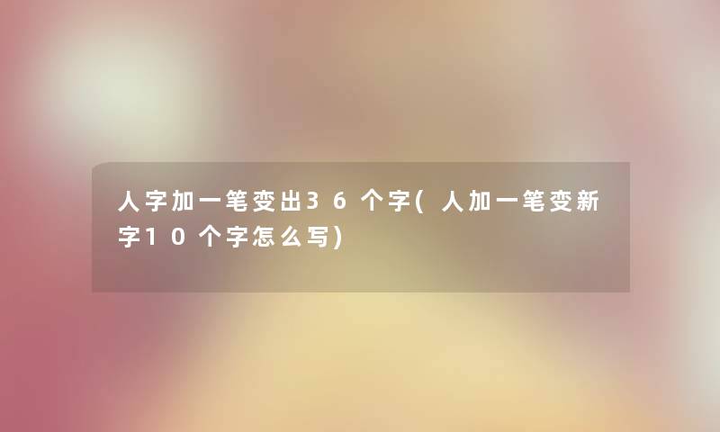 人字加一笔变出36个字(人加一笔变新字10个字怎么写)