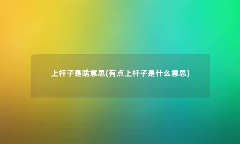 上杆子是啥意思(有点上杆子是什么意思) 上杆子是啥意思(有点上杆子是什么意思)